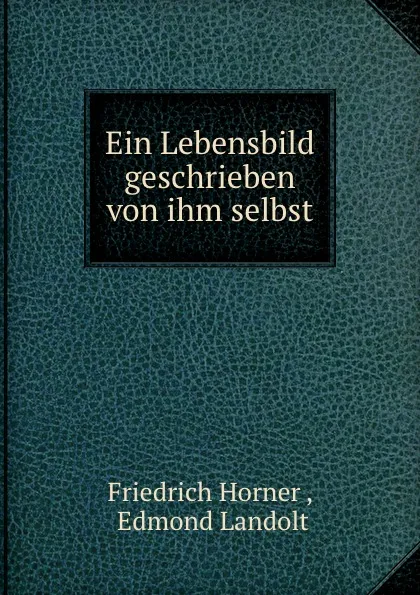 Обложка книги Ein Lebensbild geschrieben von ihm selbst, Friedrich Horner