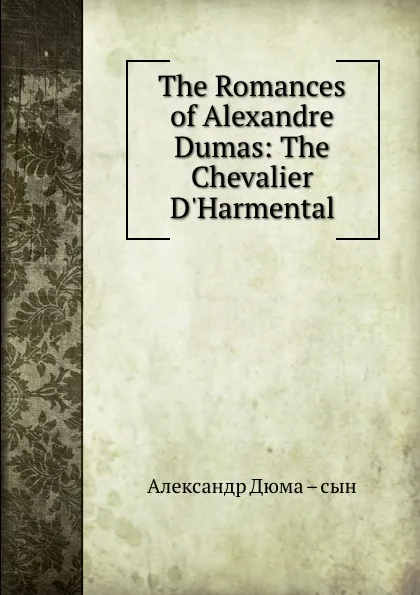 Обложка книги The Romances of Alexandre Dumas: The Chevalier D.Harmental, Александр Дюма. Сын