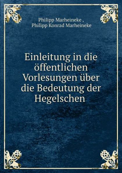 Обложка книги Einleitung in die offentlichen Vorlesungen uber die Bedeutung der Hegelschen ., Philipp Marheineke