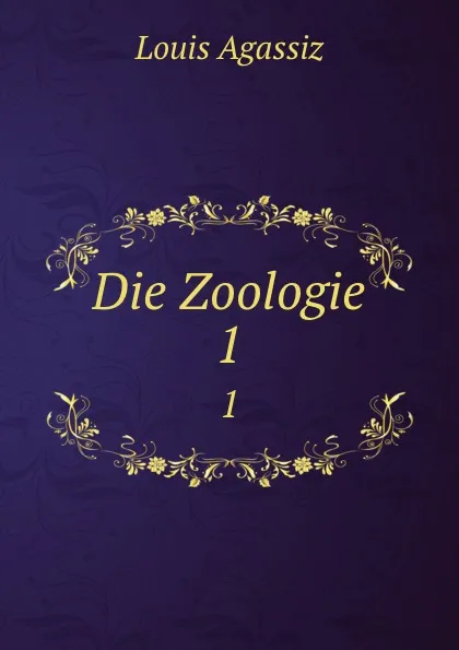 Обложка книги Die Zoologie. 1, Louis Agassiz