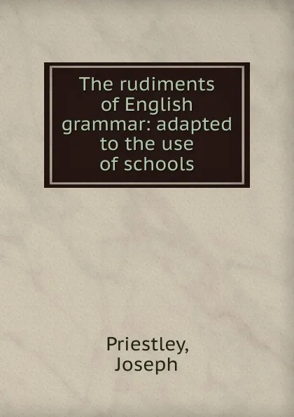 Обложка книги The rudiments of English grammar: adapted to the use of schools, Joseph Priestley