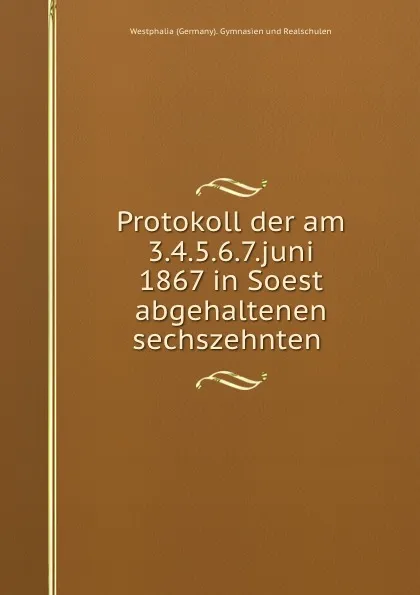 Обложка книги Protokoll der am 3.4.5.6.7.juni 1867 in Soest abgehaltenen sechszehnten ., Westphalia Germany Gymnasien und Realschulen