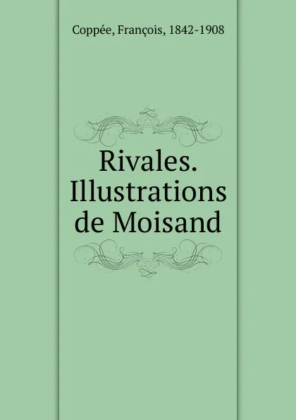 Обложка книги Rivales. Illustrations de Moisand, François Coppée