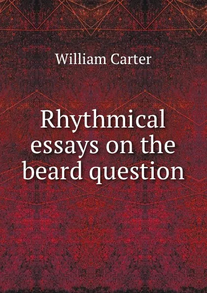 Обложка книги Rhythmical essays on the beard question, William Carter