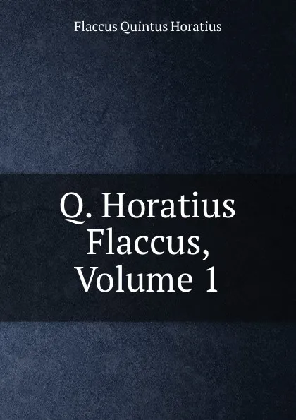 Обложка книги Q. Horatius Flaccus, Volume 1, Flaccus Quintus Horatius