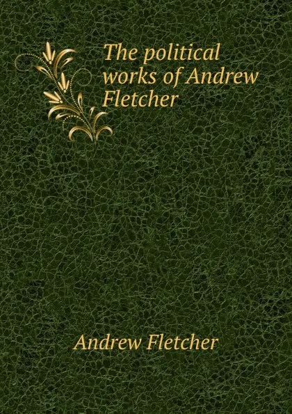 Обложка книги The political works of Andrew Fletcher ., Andrew Fletcher