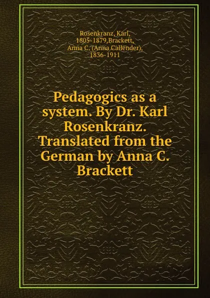 Обложка книги Pedagogics as a system. By Dr. Karl Rosenkranz. Translated from the German by Anna C. Brackett, Karl Rosenkranz