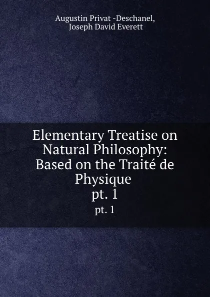 Обложка книги Elementary Treatise on Natural Philosophy: Based on the Traite de Physique . pt. 1, Augustin Privat Deschanel