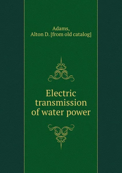 Обложка книги Electric transmission of water power, Alton D. Adams