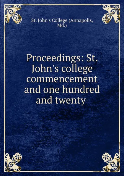 Обложка книги Proceedings: St. John.s college commencement and one hundred and twenty ., St. John's College