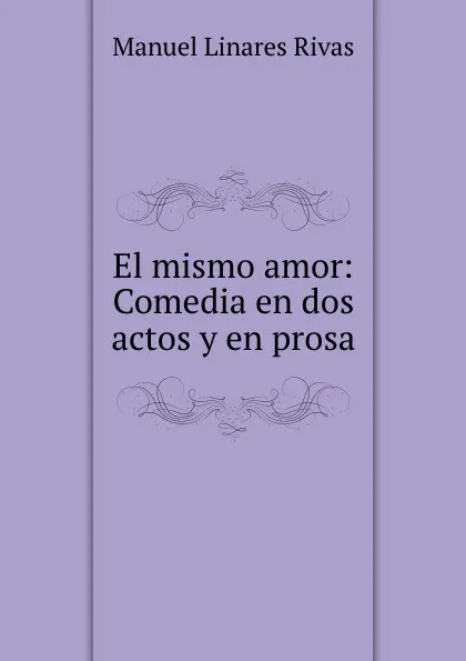Обложка книги El mismo amor: Comedia en dos actos y en prosa, Manuel Linares Rivas