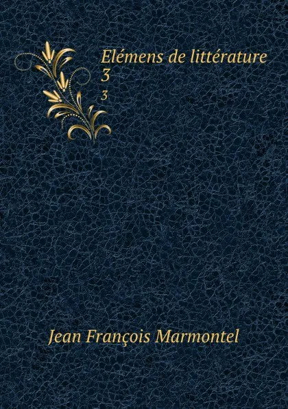 Обложка книги Elemens de litterature. 3, Jean François Marmontel