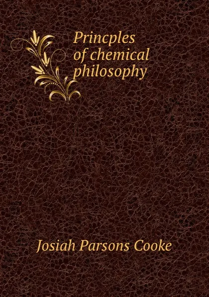 Обложка книги Princples of chemical philosophy, Josiah Parsons Cooke