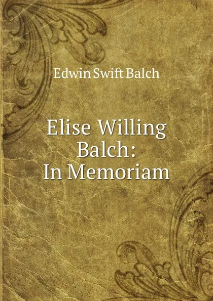 Обложка книги Elise Willing Balch: In Memoriam, Edwin Swift Balch