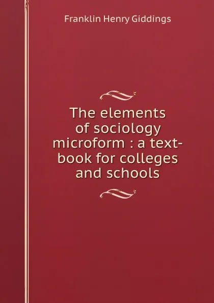 Обложка книги The elements of sociology microform : a text-book for colleges and schools, Giddings Franklin Henry