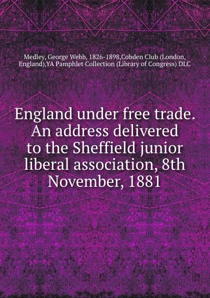 Обложка книги England under free trade. An address delivered to the Sheffield junior liberal association, 8th November, 1881, George Webb Medley