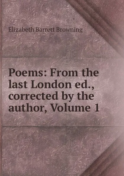 Обложка книги Poems: From the last London ed., corrected by the author, Volume 1, Browning Elizabeth Barrett