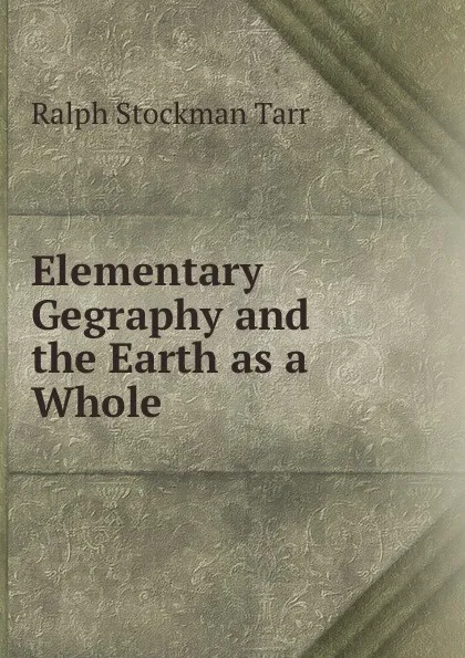 Обложка книги Elementary Gegraphy and the Earth as a Whole, Ralph S. Tarr