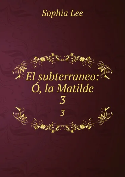 Обложка книги El subterraneo: O, la Matilde. 3, Sophia Lee