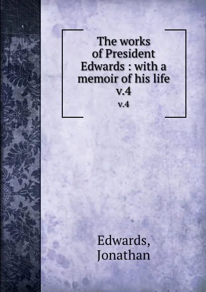 Обложка книги The works of President Edwards : with a memoir of his life. v.4, Jonathan Edwards
