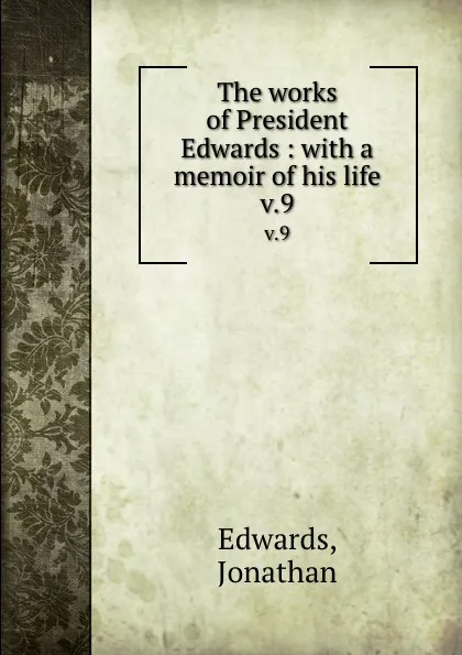 Обложка книги The works of President Edwards : with a memoir of his life. v.9, Jonathan Edwards