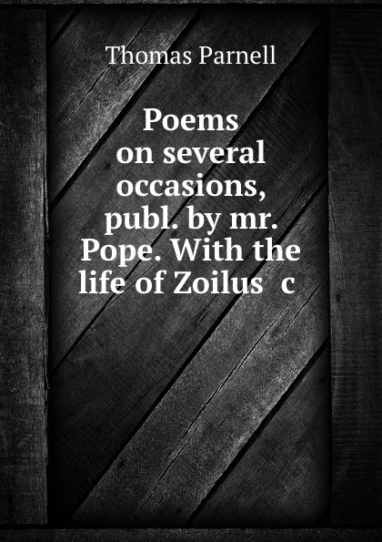 Обложка книги Poems on several occasions, publ. by mr. Pope. With the life of Zoilus .c ., Thomas Parnell
