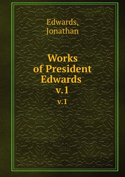 Обложка книги Works of President Edwards . v.1, Jonathan Edwards