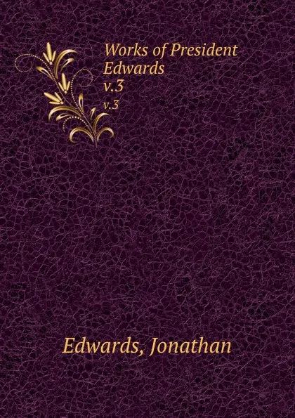 Обложка книги Works of President Edwards . v.3, Jonathan Edwards
