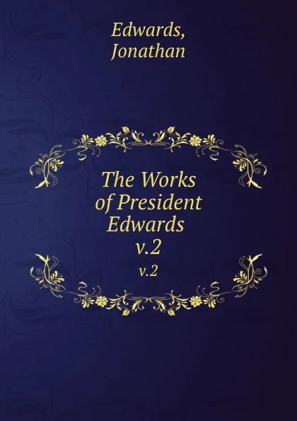 Обложка книги The Works of President Edwards . v.2, Jonathan Edwards