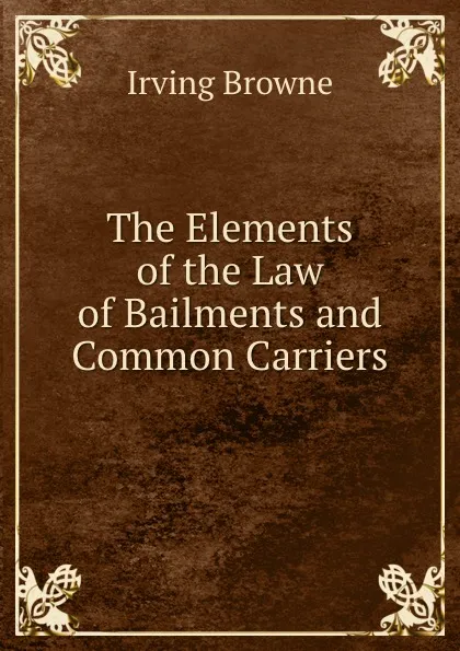 Обложка книги The Elements of the Law of Bailments and Common Carriers, Browne Irving