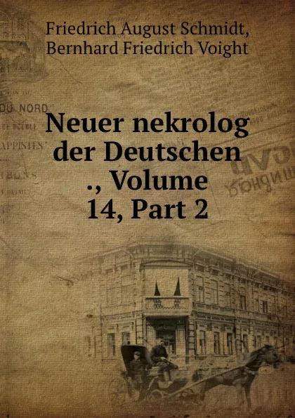 Обложка книги Neuer nekrolog der Deutschen ., Volume 14,.Part 2, Friedrich August Schmidt