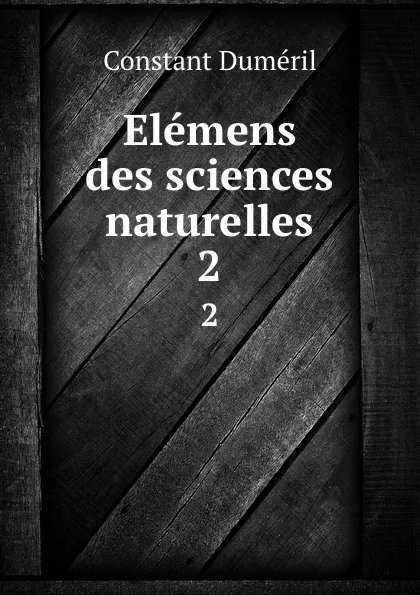Обложка книги Elemens des sciences naturelles. 2, Constant Duméril