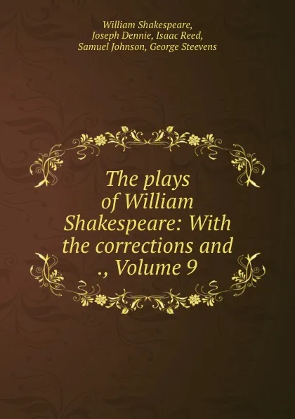 Обложка книги The plays of William Shakespeare: With the corrections and ., Volume 9, William Shakespeare