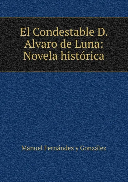 Обложка книги El Condestable D. Alvaro de Luna: Novela historica, Manuel Fernández y González