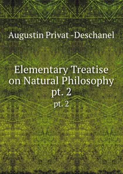Обложка книги Elementary Treatise on Natural Philosophy. pt. 2, Augustin Privat Deschanel