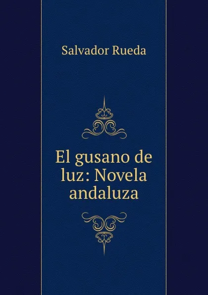 Обложка книги El gusano de luz: Novela andaluza, Salvador Rueda