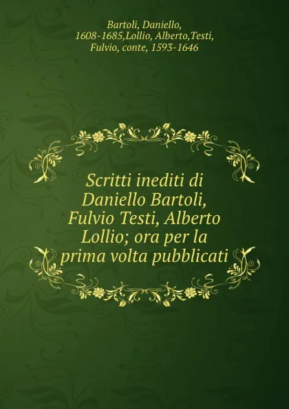 Обложка книги Scritti inediti di Daniello Bartoli, Fulvio Testi, Alberto Lollio; ora per la prima volta pubblicati, Daniello Bartoli