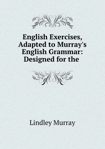 Обложка книги English Exercises, Adapted to Murray.s English Grammar: Designed for the ., Lindley Murray