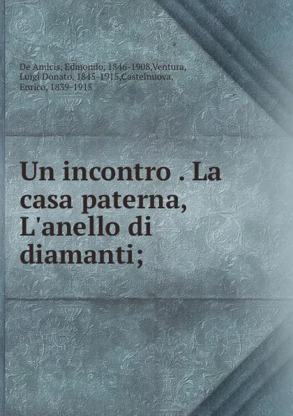 Обложка книги Un incontro . La casa paterna, L.anello di diamanti;, Edmondo de Amicis