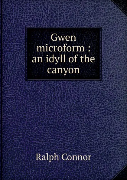 Обложка книги Gwen microform : an idyll of the canyon, Connor Ralph