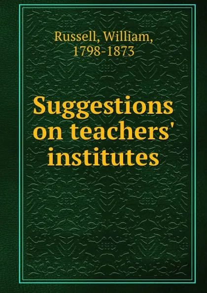 Обложка книги Suggestions on teachers. institutes, William Russell