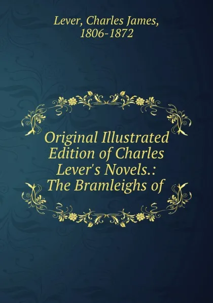 Обложка книги Original Illustrated Edition of Charles Lever.s Novels.: The Bramleighs of ., Lever Charles James