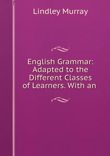 Обложка книги English Grammar: Adapted to the Different Classes of Learners. With an ., Lindley Murray