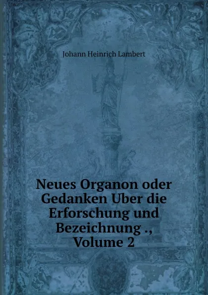 Обложка книги Neues Organon oder Gedanken Uber die Erforschung und Bezeichnung ., Volume 2, Johann Heinrich Lambert