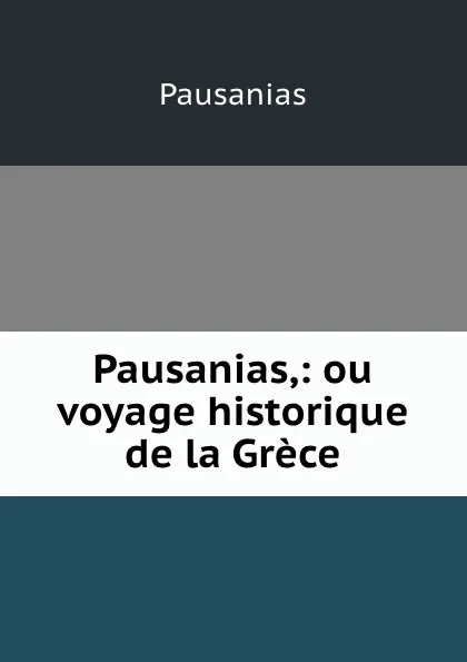 Обложка книги Pausanias,: ou voyage historique de la Grece, Pausanias