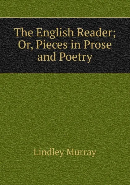 Обложка книги The English Reader; Or, Pieces in Prose and Poetry, Lindley Murray