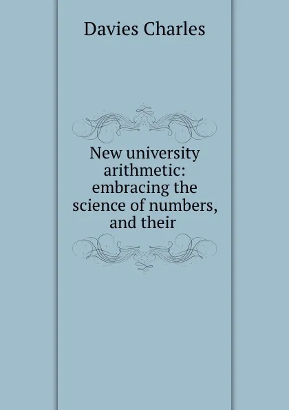 Обложка книги New university arithmetic: embracing the science of numbers, and their ., Davies Charles