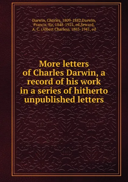 Обложка книги More letters of Charles Darwin, a record of his work in a series of hitherto unpublished letters, Charles Darwin