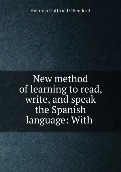 Обложка книги New method of learning to read, write, and speak the Spanish language: With ., Heinrich Gottfried Ollendorff