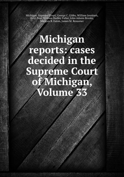 Обложка книги Michigan reports: cases decided in the Supreme Court of Michigan, Volume 33, Michigan. Supreme Court